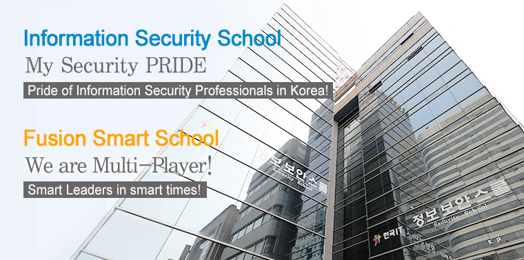 Information Security School: My Security PRIDE. Pride of Infomation Security Professionals In Korea! Fusion Smart School: We are Multi-Player! Smart Leaders in smart times!